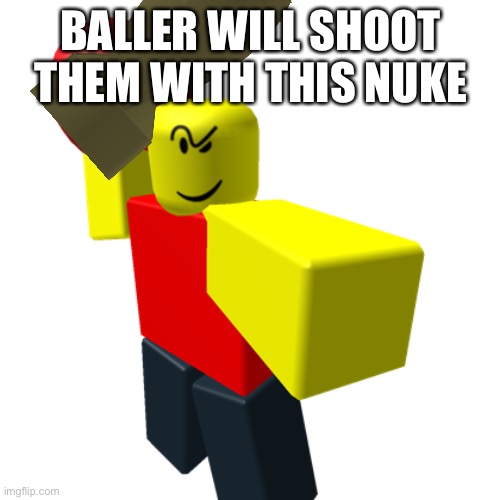 Baller | BALLER WILL SHOOT THEM WITH THIS NUKE | image tagged in baller | made w/ Imgflip meme maker