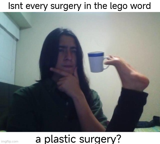 think |  Isnt every surgery in the lego word; a plastic surgery? | image tagged in hmmmm,funny,thinking,memes,funny memes,viral meme | made w/ Imgflip meme maker