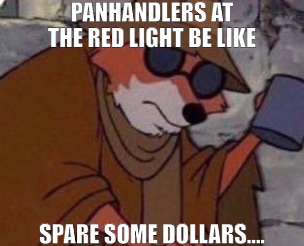 BEGGERS CANT BE CHOOSEY | PANHANDLERS AT THE RED LIGHT BE LIKE; SPARE SOME DOLLARS.... | image tagged in spare some,meme | made w/ Imgflip meme maker