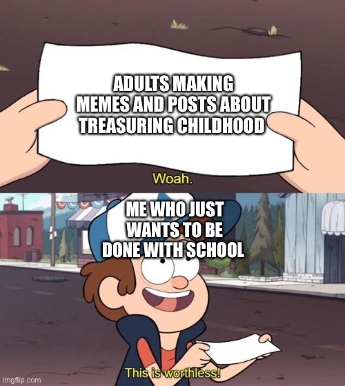 Gravity Falls Meme |  ADULTS MAKING MEMES AND POSTS ABOUT TREASURING CHILDHOOD; ME WHO JUST WANTS TO BE DONE WITH SCHOOL | image tagged in gravity falls meme | made w/ Imgflip meme maker