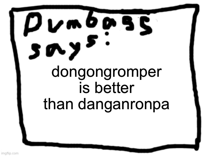 idk | dongongromper is better than danganronpa | image tagged in idk | made w/ Imgflip meme maker