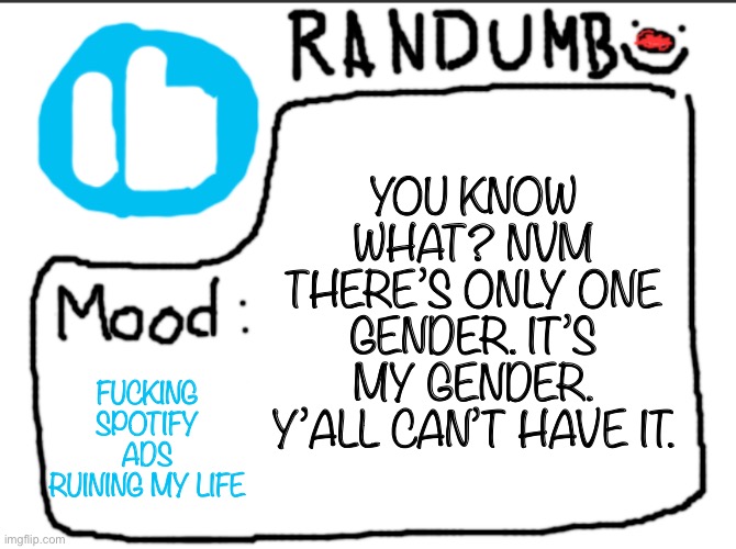 Randumb announcement | YOU KNOW WHAT? NVM THERE’S ONLY ONE GENDER. IT’S MY GENDER. Y’ALL CAN’T HAVE IT. FUCKING SPOTIFY ADS RUINING MY LIFE | image tagged in randumb announcement | made w/ Imgflip meme maker