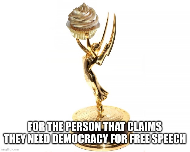 Or do you need ___ too... | FOR THE PERSON THAT CLAIMS THEY NEED DEMOCRACY FOR FREE SPEECH | image tagged in emmy | made w/ Imgflip meme maker