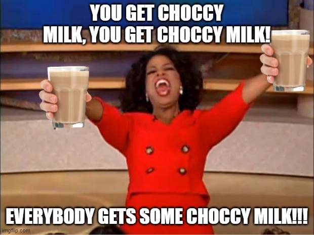 Share this with others, and they get some choccy milk too! | YOU GET CHOCCY MILK, YOU GET CHOCCY MILK! EVERYBODY GETS SOME CHOCCY MILK!!! | image tagged in memes,oprah you get a,have some choccy milk,thank you,oh wow are you actually reading these tags | made w/ Imgflip meme maker