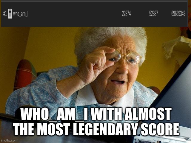 who am i | WHO_AM_I WITH ALMOST THE MOST LEGENDARY SCORE | image tagged in memes,grandma finds the internet,who_am_i | made w/ Imgflip meme maker