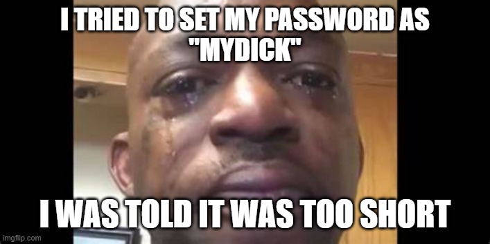 They told me it was too short | I TRIED TO SET MY PASSWORD AS
"MYDICK"; I WAS TOLD IT WAS TOO SHORT | image tagged in funny | made w/ Imgflip meme maker