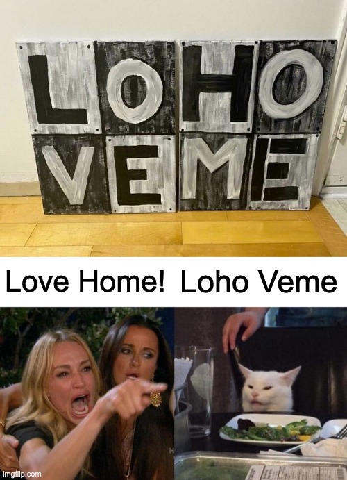 LOHO VEME | Love Home! Loho Veme | image tagged in memes,woman yelling at cat,you had one job,design fails,crappy design,failure | made w/ Imgflip meme maker