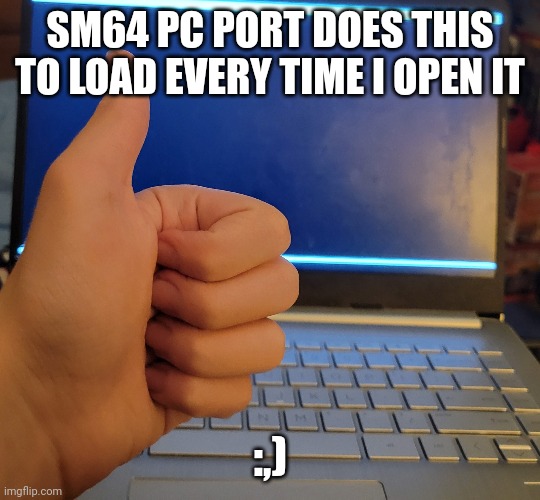 it takes forever | SM64 PC PORT DOES THIS TO LOAD EVERY TIME I OPEN IT; :,) | made w/ Imgflip meme maker