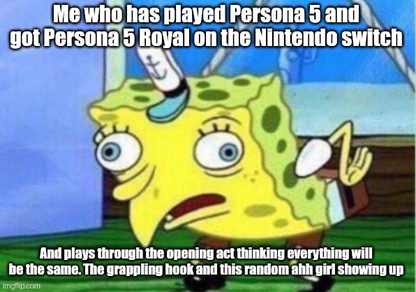 Mocking Spongebob | Me who has played Persona 5 and got Persona 5 Royal on the Nintendo switch; And plays through the opening act thinking everything will be the same. The grappling hook and this random ahh girl showing up | image tagged in memes,mocking spongebob | made w/ Imgflip meme maker