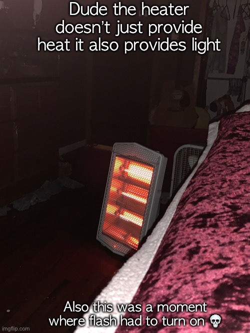 Dude the heater doesn’t just provide heat it also provides light; Also this was a moment where flash had to turn on 💀 | made w/ Imgflip meme maker