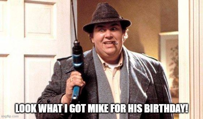 John Candy Mike's Birthday | LOOK WHAT I GOT MIKE FOR HIS BIRTHDAY! | image tagged in john candy,happy birthday,mike | made w/ Imgflip meme maker