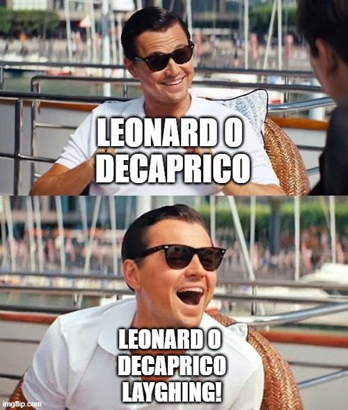 have u guys thought about this xD | LEONARD O 
DECAPRICO; LEONARD O 
DECAPRICO LAYGHING! | image tagged in memes,leonardo dicaprio wolf of wall street | made w/ Imgflip meme maker