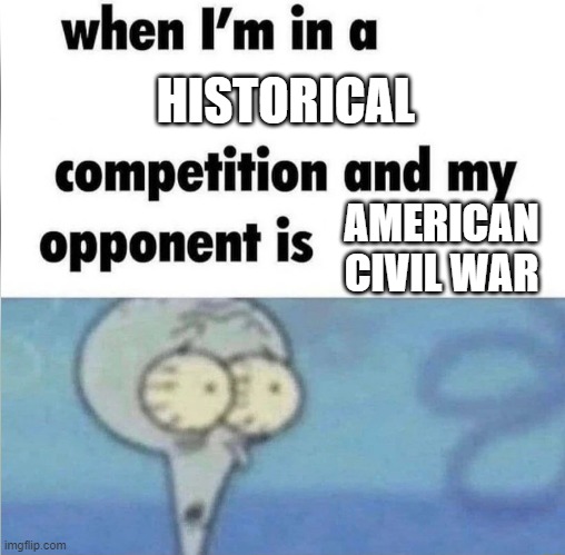 When it's a civil war from America | HISTORICAL; AMERICAN CIVIL WAR | image tagged in whe i'm in a competition and my opponent is,memes | made w/ Imgflip meme maker