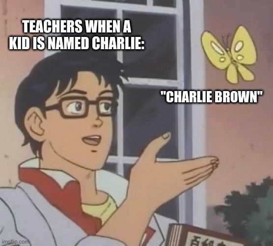 Is This A Pigeon | TEACHERS WHEN A KID IS NAMED CHARLIE:; "CHARLIE BROWN" | image tagged in memes,is this a pigeon | made w/ Imgflip meme maker
