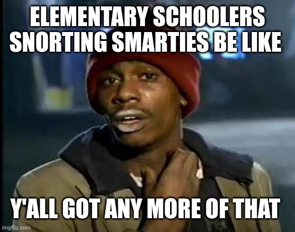 Y'all got any more | ELEMENTARY SCHOOLERS SNORTING SMARTIES BE LIKE; Y'ALL GOT ANY MORE OF THAT | image tagged in memes,y'all got any more of that | made w/ Imgflip meme maker