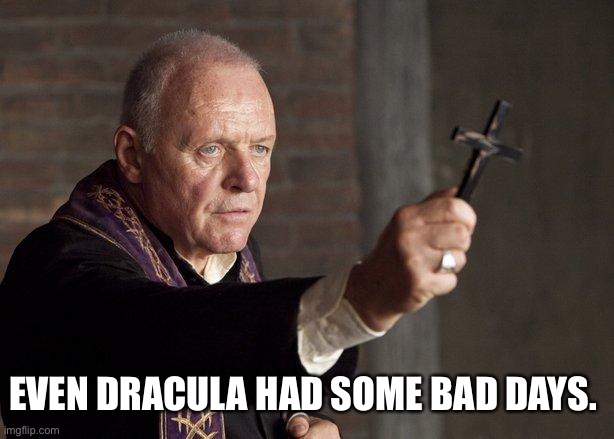 Priest | EVEN DRACULA HAD SOME BAD DAYS. | image tagged in priest | made w/ Imgflip meme maker