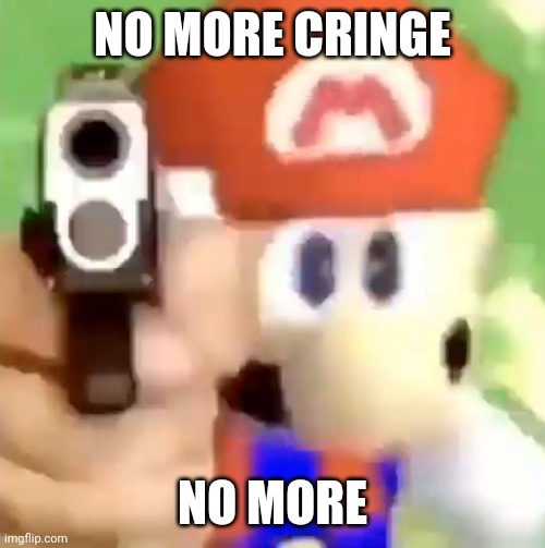 Mario with gun | NO MORE CRINGE NO MORE | image tagged in mario with gun | made w/ Imgflip meme maker