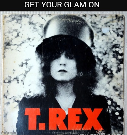 GET YOUR GLAM ON | image tagged in tyrannosaurus rekt,classic rock | made w/ Imgflip meme maker