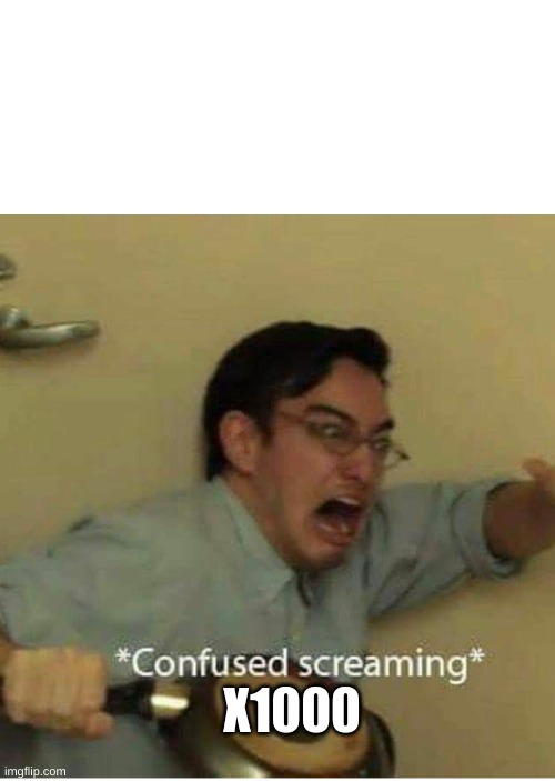 confused screaming | X1000 | image tagged in confused screaming | made w/ Imgflip meme maker