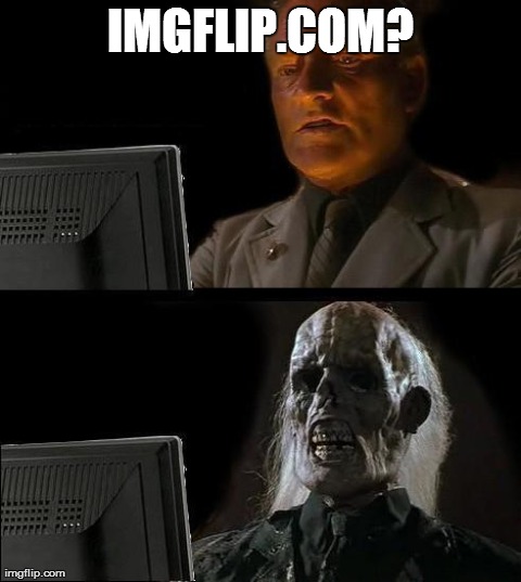 ImgFlip in a nutshell | IMGFLIP.COM? | image tagged in memes,ill just wait here | made w/ Imgflip meme maker