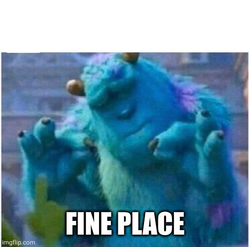 Pleased Sulley | FINE PLACE | image tagged in pleased sulley | made w/ Imgflip meme maker