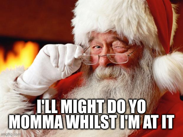 santa | I'LL MIGHT DO YO MOMMA WHILST I'M AT IT | image tagged in santa | made w/ Imgflip meme maker