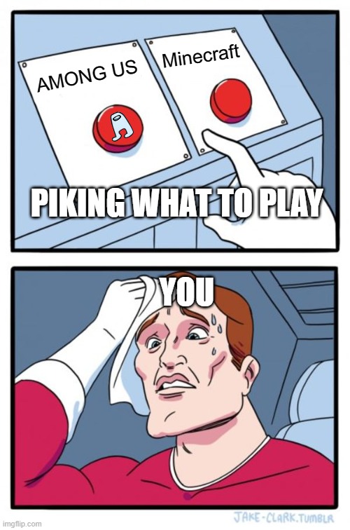 Pick closely | Minecraft; AMONG US; PIKING WHAT TO PLAY; YOU | image tagged in memes,two buttons | made w/ Imgflip meme maker