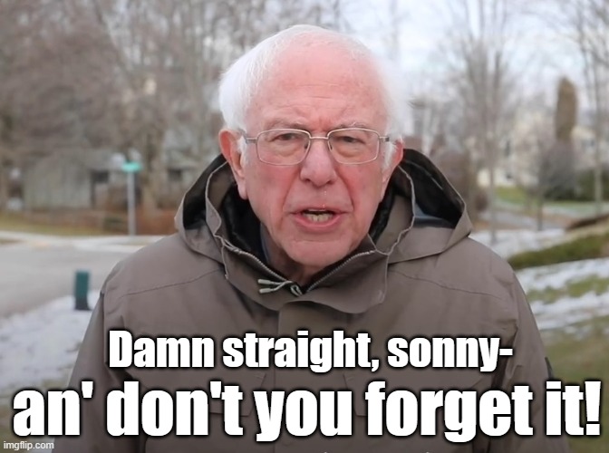 Damn straight, sonny- an' don't you forget it! | made w/ Imgflip meme maker