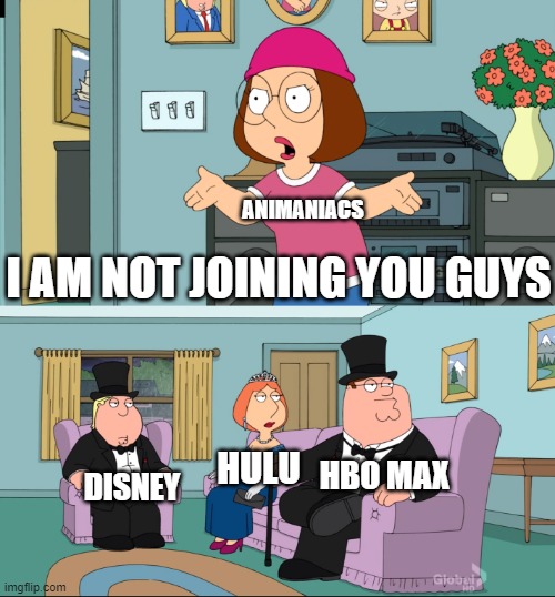 Animaniacs | ANIMANIACS; I AM NOT JOINING YOU GUYS; HBO MAX; HULU; DISNEY | image tagged in meg family guy better than me | made w/ Imgflip meme maker
