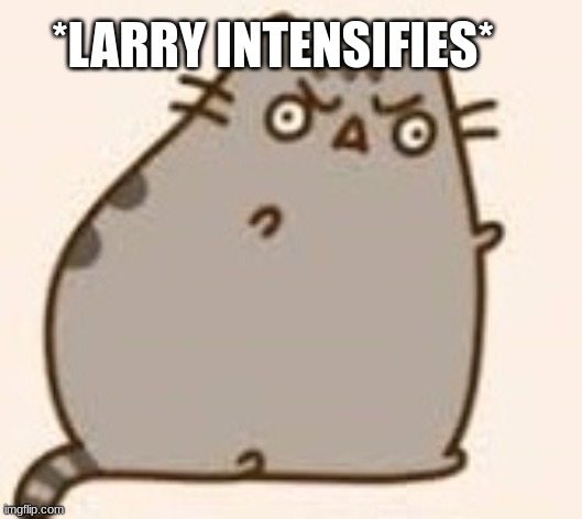 Y U NO PUSHEEN | *LARRY INTENSIFIES* | image tagged in y u no pusheen | made w/ Imgflip meme maker