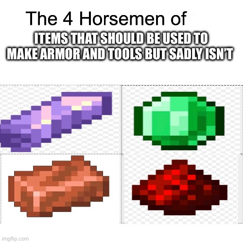 Missed opportunity | ITEMS THAT SHOULD BE USED TO MAKE ARMOR AND TOOLS BUT SADLY ISN’T | image tagged in four horsemen | made w/ Imgflip meme maker