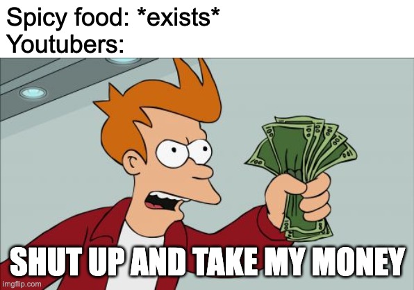 This is true | Spicy food: *exists*
Youtubers:; SHUT UP AND TAKE MY MONEY | image tagged in memes,shut up and take my money fry | made w/ Imgflip meme maker