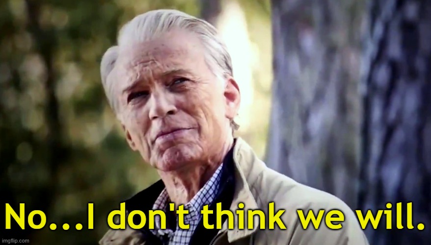 No...I don't think we will. | made w/ Imgflip meme maker