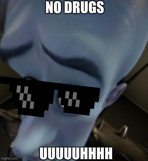 Megamind no bitches | NO DRUGS; UUUUUHHHH | image tagged in megamind no bitches | made w/ Imgflip meme maker