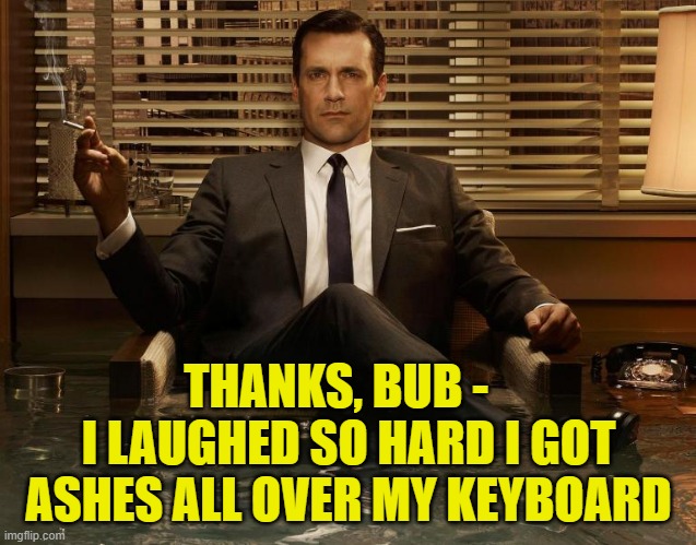 THANKS, BUB - I LAUGHED SO HARD I GOT ASHES ALL OVER MY KEYBOARD | made w/ Imgflip meme maker