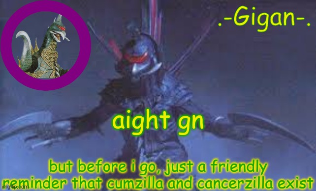 m, nm,mm,,m | aight gn; but before i go, just a friendly reminder that cumzilla and cancerzilla exist | made w/ Imgflip meme maker
