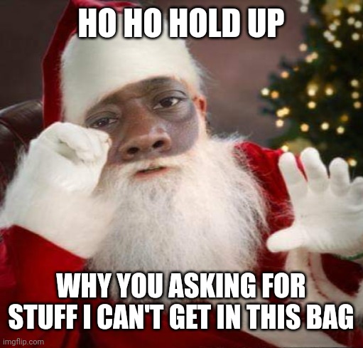 HO HO HOLD UP; WHY YOU ASKING FOR STUFF I CAN'T GET IN THIS BAG | image tagged in santa claus,merry christmas,christmas gifts,toys | made w/ Imgflip meme maker