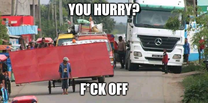 You hurry? F*ck off | YOU HURRY? F*CK OFF | image tagged in rickshaw block traffick | made w/ Imgflip meme maker