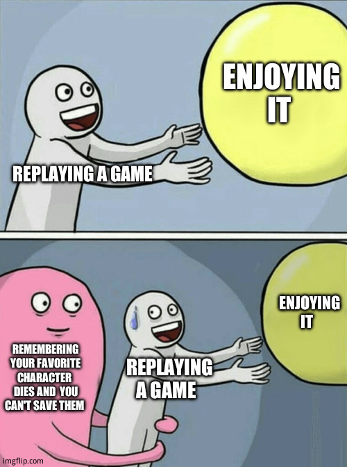 You  saw the future, but you can't change it. | ENJOYING IT; REPLAYING A GAME; ENJOYING IT; REMEMBERING YOUR FAVORITE CHARACTER  DIES AND  YOU CAN'T SAVE THEM; REPLAYING A GAME | image tagged in memes,running away balloon | made w/ Imgflip meme maker