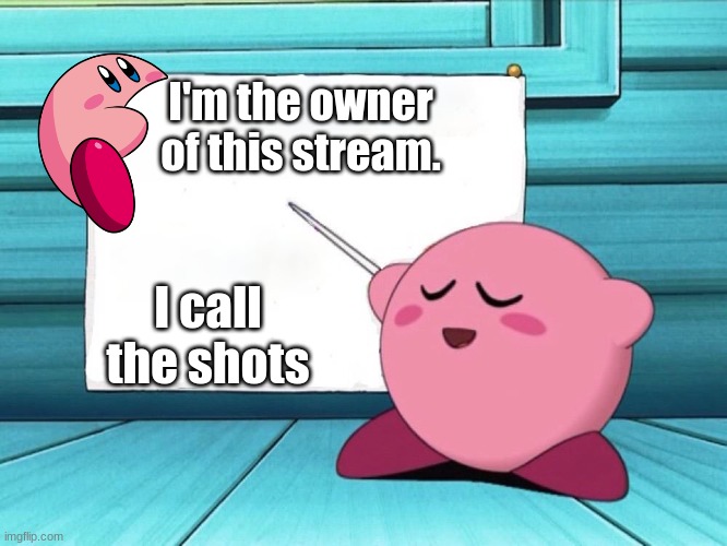 NOTICE | I'm the owner of this stream. I call the shots | image tagged in kirby sign | made w/ Imgflip meme maker