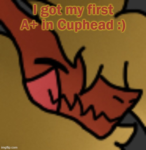 *happ demon* | I got my first A+ in Cuphead :) | image tagged in zektrid lol | made w/ Imgflip meme maker