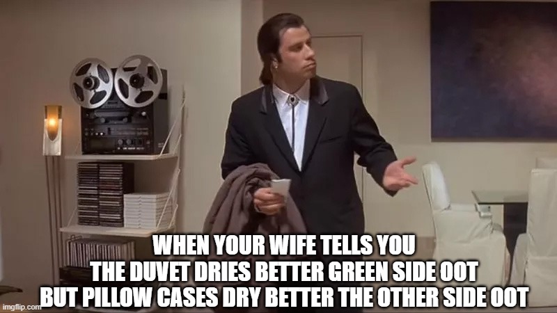 Confused man | WHEN YOUR WIFE TELLS YOU
THE DUVET DRIES BETTER GREEN SIDE OOT
BUT PILLOW CASES DRY BETTER THE OTHER SIDE OOT | image tagged in confused man | made w/ Imgflip meme maker