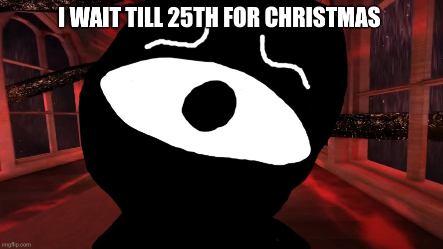 Seek peeking | I WAIT TILL 25TH FOR CHRISTMAS | image tagged in seek peeking | made w/ Imgflip meme maker