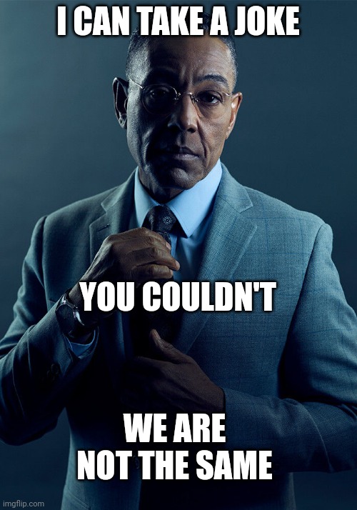 Gus Fring we are not the same | I CAN TAKE A JOKE; YOU COULDN'T; WE ARE NOT THE SAME | image tagged in gus fring we are not the same | made w/ Imgflip meme maker
