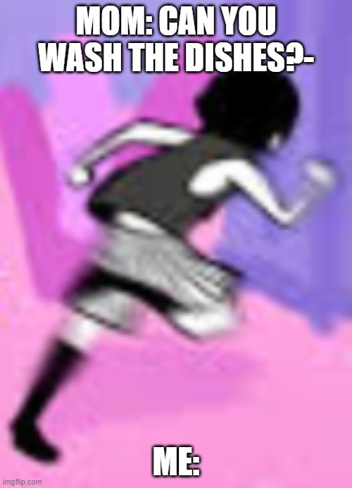 same with showering too | MOM: CAN YOU WASH THE DISHES?-; ME: | image tagged in omori running | made w/ Imgflip meme maker