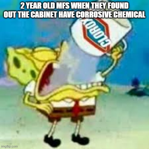 chug chug |  2 YEAR OLD MFS WHEN THEY FOUND OUT THE CABINET HAVE CORROSIVE CHEMICAL | image tagged in spongebob chugs bleach,bleach,kids,meme,funny | made w/ Imgflip meme maker