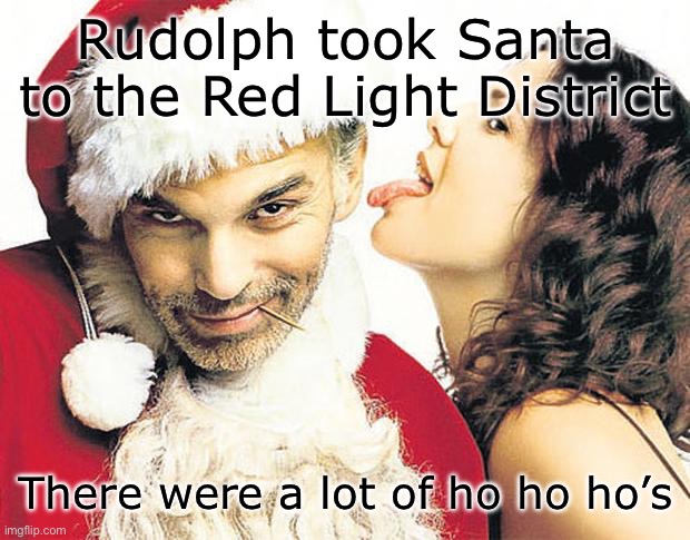 A way for Santa to empty his sack | Rudolph took Santa to the Red Light District; There were a lot of ho ho ho’s | image tagged in bad santa,santa claus | made w/ Imgflip meme maker