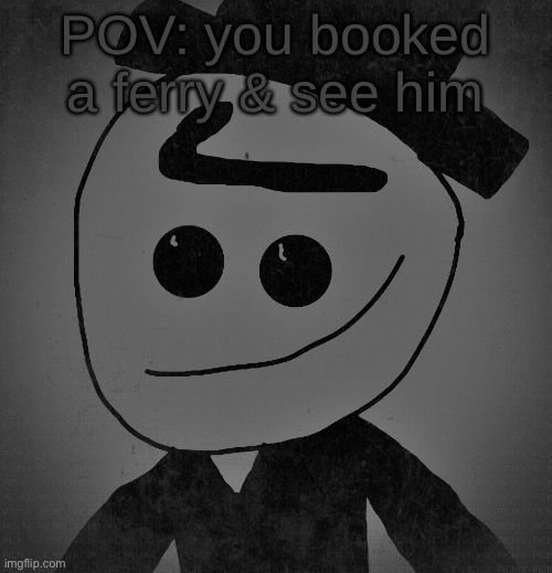 POV: you booked a ferry & see him | made w/ Imgflip meme maker