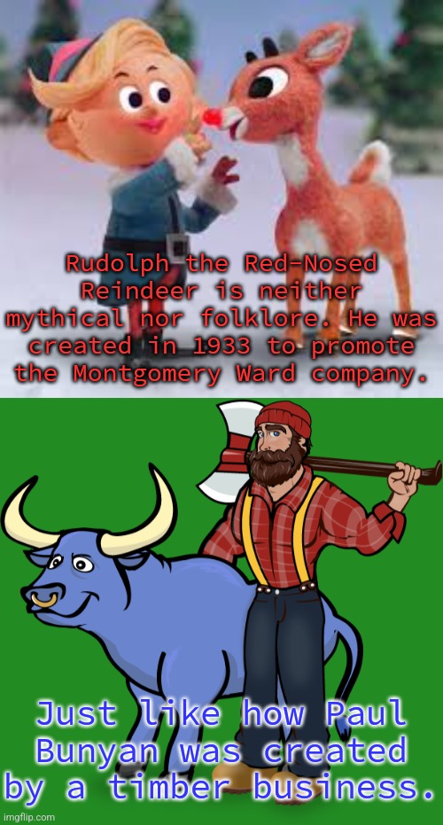 Capitalism at work. | Rudolph the Red-Nosed Reindeer is neither mythical nor folklore. He was created in 1933 to promote the Montgomery Ward company. Just like how Paul Bunyan was created by a timber business. | image tagged in rudolph and dentist,paul bunyan,fake history,manipulation | made w/ Imgflip meme maker