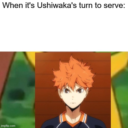 - | When it's Ushiwaka's turn to serve: | image tagged in haikyuu | made w/ Imgflip meme maker